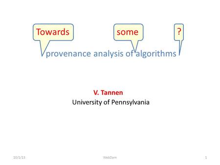 Provenance analysis of algorithms 10/1/13 V. Tannen University of Pennsylvania 1WebDam someTowards ?