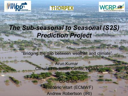 WWRP The Sub-seasonal to Seasonal (S2S) Prediction Project Co-chairs: Frédéric Vitart (ECMWF) Andrew Robertson (IRI) 1 “Bridging the gap between weather.