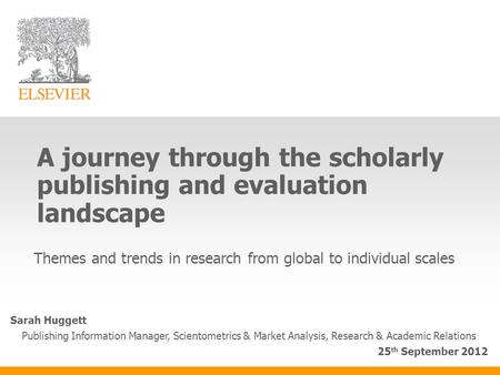 A journey through the scholarly publishing and evaluation landscape Themes and trends in research from global to individual scales Sarah Huggett Publishing.