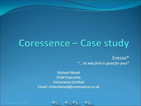 Evesse® “... Its why fruit is good for you!” Richard Wood Chief Executive Coressence Limited   © Coressence 2007.