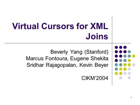 1 Virtual Cursors for XML Joins Beverly Yang (Stanford) Marcus Fontoura, Eugene Shekita Sridhar Rajagopalan, Kevin Beyer CIKM’2004.