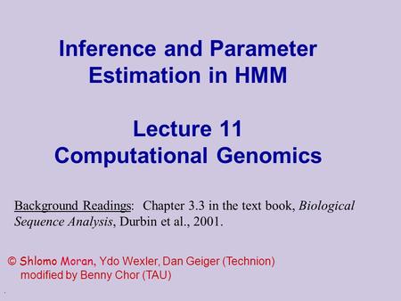 . Inference and Parameter Estimation in HMM Lecture 11 Computational Genomics © Shlomo Moran, Ydo Wexler, Dan Geiger (Technion) modified by Benny Chor.