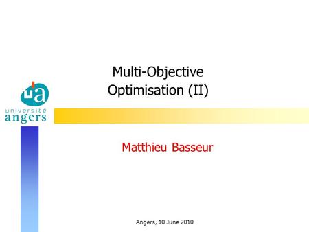 Angers, 10 June 2010 Multi-Objective Optimisation (II) Matthieu Basseur.