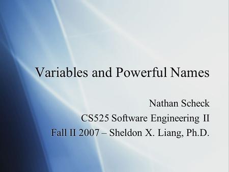 Variables and Powerful Names Nathan Scheck CS525 Software Engineering II Fall II 2007 – Sheldon X. Liang, Ph.D. Nathan Scheck CS525 Software Engineering.