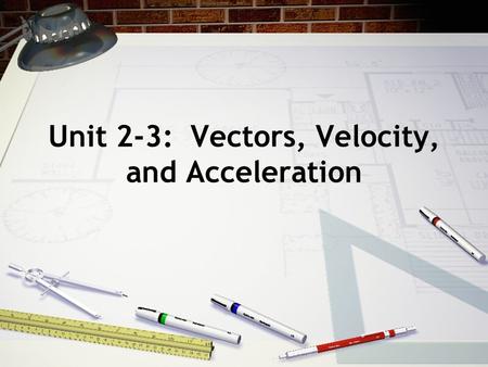 Unit 2-3: Vectors, Velocity, and Acceleration