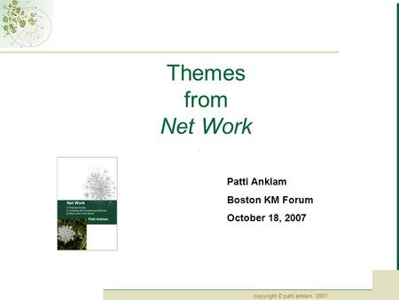 Copyright © patti anklam 2007 Themes from Net Work Patti Anklam Boston KM Forum October 18, 2007.