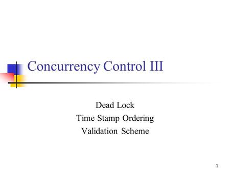 1 Concurrency Control III Dead Lock Time Stamp Ordering Validation Scheme.