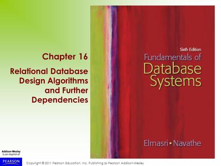 Copyright © 2011 Pearson Education, Inc. Publishing as Pearson Addison-Wesley Chapter 16 Relational Database Design Algorithms and Further Dependencies.
