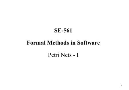 1 SE-561 Formal Methods in Software Petri Nets - I.