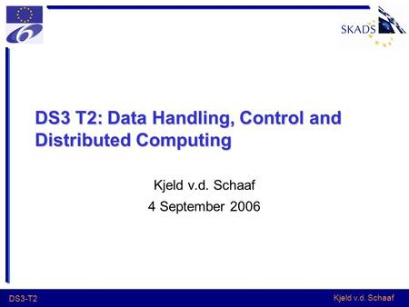 Kjeld v.d. Schaaf DS3-T2 DS3 T2: Data Handling, Control and Distributed Computing Kjeld v.d. Schaaf 4 September 2006.