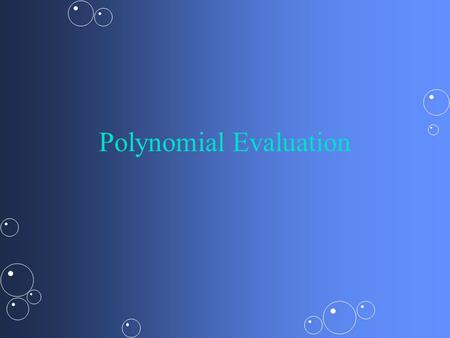 Polynomial Evaluation. Straightforward Evaluation P(x) = 3x 5 +2x 4 +7x 3 +8x 2 +2x+4P(x) = 3x 5 +2x 4 +7x 3 +8x 2 +2x+4 t1 = (3*x*x*x*x*x)t1 = (3*x*x*x*x*x)