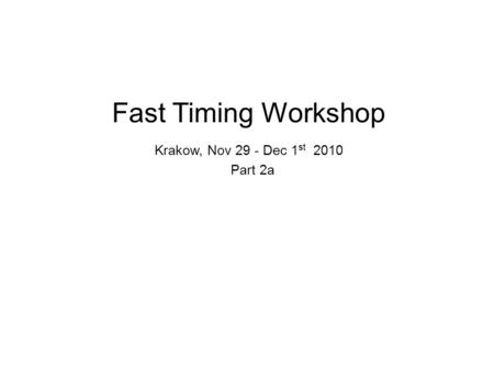 Fast Timing Workshop Krakow, Nov 29 - Dec 1 st 2010 Part 2a.