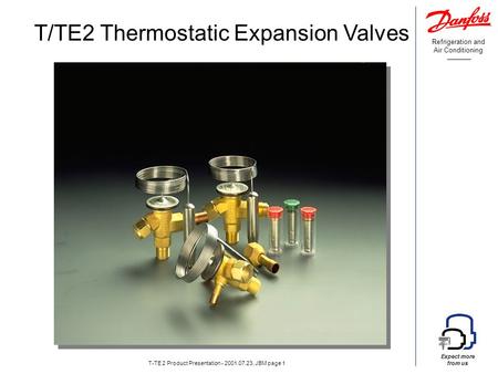 Refrigeration and Air Conditioning Expect more from us T-TE 2 Product Presentation - 2001.07.23, JBM page 1 T/TE2 Thermostatic Expansion Valves.