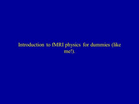 Introduction to fMRI physics for dummies (like me!).