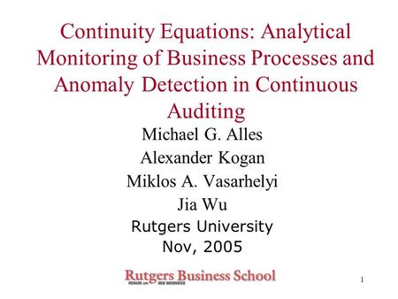 1 Continuity Equations: Analytical Monitoring of Business Processes and Anomaly Detection in Continuous Auditing Michael G. Alles Alexander Kogan Miklos.