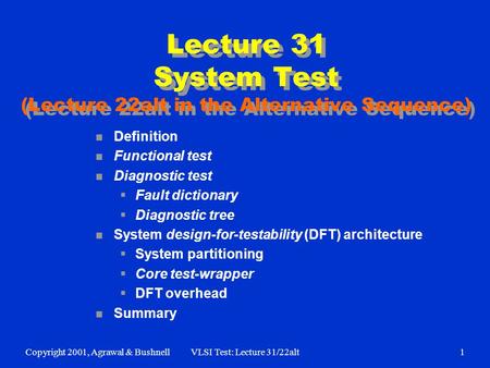 Copyright 2001, Agrawal & BushnellVLSI Test: Lecture 31/22alt1 Lecture 31 System Test (Lecture 22alt in the Alternative Sequence) n Definition n Functional.