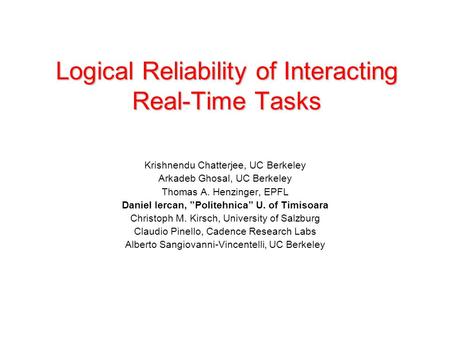 Logical Reliability of Interacting Real-Time Tasks Krishnendu Chatterjee, UC Berkeley Arkadeb Ghosal, UC Berkeley Thomas A. Henzinger, EPFL Daniel Iercan,