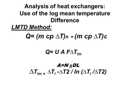 Analysis of heat exchangers: Use of the log mean temperature Difference LMTD Method: Q= (m cp ∆T) h = (m cp ∆T) c Q= U A F∆T lm A=N װ DL ∆ T lm = ∆T l.