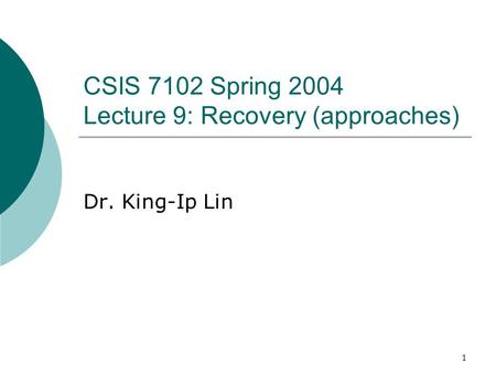 1 CSIS 7102 Spring 2004 Lecture 9: Recovery (approaches) Dr. King-Ip Lin.