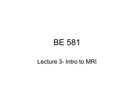 BE 581 Lecture 3- Intro to MRI.