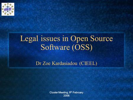 Cluster Meeting, 9 th February 2006 Legal issues in Open Source Software (OSS) Dr Zoe Kardasiadou (CIEEL)