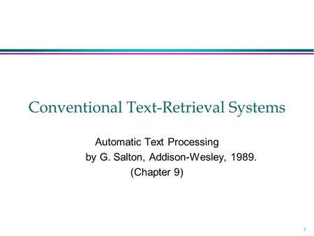 1 Conventional Text-Retrieval Systems Automatic Text Processing by G. Salton, Addison-Wesley, 1989. (Chapter 9)
