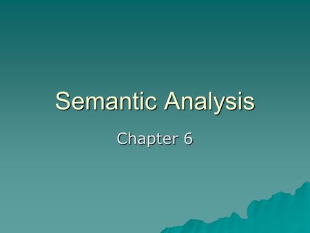Semantic Analysis Chapter 6. Two Flavors  Static (done during compile time) –C –Ada  Dynamic (done during run time) –LISP –Smalltalk  Optimization.