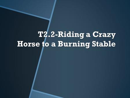 T2.2-Riding a Crazy Horse to a Burning Stable. OR.