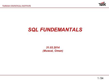 TURKISH STATISTICAL INSTITUTE 1 /34 SQL FUNDEMANTALS 31.03.2014 (Muscat, Oman)