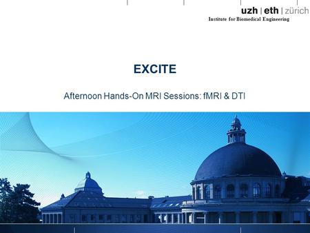 Institute for Biomedical Engineering EXCITE Afternoon Hands-On MRI Sessions: fMRI & DTI.