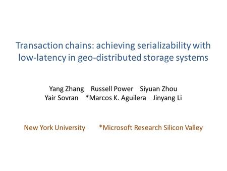 Transaction chains: achieving serializability with low-latency in geo-distributed storage systems Yang Zhang Russell Power Siyuan Zhou Yair Sovran *Marcos.