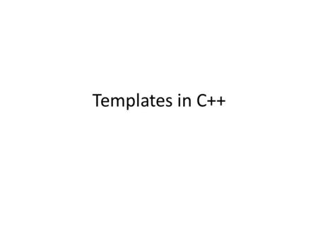 Templates in C++. Generic Programming Programming/developing algorithms with the abstraction of types The uses of the abstract type define the necessary.