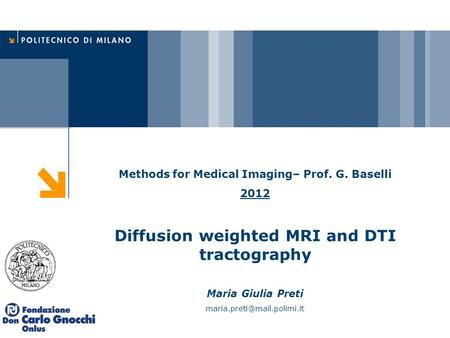 Methods for Medical Imaging– Prof. G. Baselli 2012 Diffusion weighted MRI and DTI tractography Maria Giulia Preti
