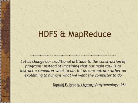 HDFS & MapReduce Let us change our traditional attitude to the construction of programs: Instead of imagining that our main task is to instruct a computer.