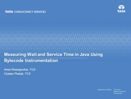 Text Amol Khanapurkar, TCS Chetan Phalak, TCS Measuring Wait and Service Time in Java Using Bytecode Instrumentation.