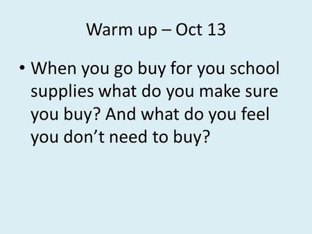 Warm up – Oct 13 When you go buy for you school supplies what do you make sure you buy? And what do you feel you don’t need to buy?