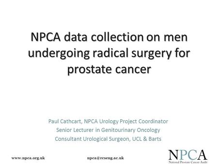 NPCA data collection on men undergoing radical surgery for prostate cancer Paul Cathcart, NPCA Urology Project Coordinator.