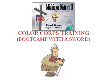 COLOR CORPS TRAINING (BOOTCAMP WITH A SWORD). COLOR CORPS TRAINING COLOR CORPS CONSISTS OF: HONOR GUARD – THOSE MEMBERS WHO HAVE MASTERED THE MANUAL OF.