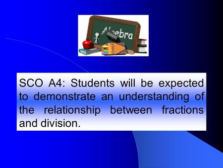 SCO A4: Students will be expected to demonstrate an understanding of the relationship between fractions and division.