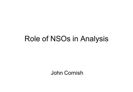 Role of NSOs in Analysis John Cornish. Analysis underpins effective NSO operations Analysis is broad in extent, and it supports all phases of the production.