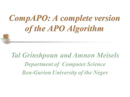 CompAPO: A complete version of the APO Algorithm Tal Grinshpoun and Amnon Meisels Department of Computer Science Ben-Gurion University of the Negev.