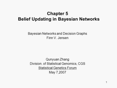 1 Chapter 5 Belief Updating in Bayesian Networks Bayesian Networks and Decision Graphs Finn V. Jensen Qunyuan Zhang Division. of Statistical Genomics,
