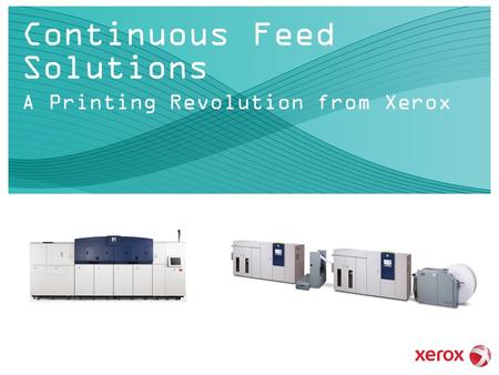 Continuous Feed Solutions A Printing Revolution from Xerox Business Group Name Here.