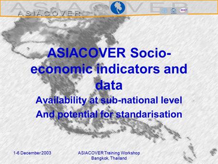 1-6 December 2003ASIACOVER Training Workshop Bangkok, Thailand ASIACOVER Socio- economic indicators and data Availability at sub-national level And potential.