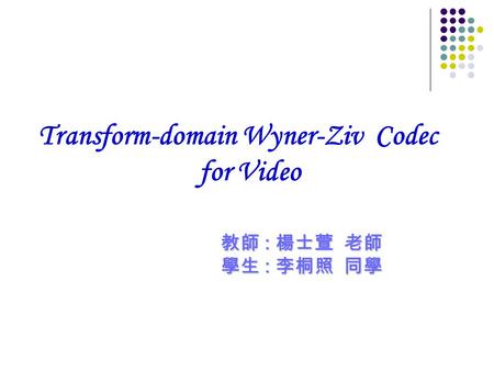 Transform-domain Wyner-Ziv Codec for Video 教師 : 楊士萱 老師 學生 : 李桐照 同學.