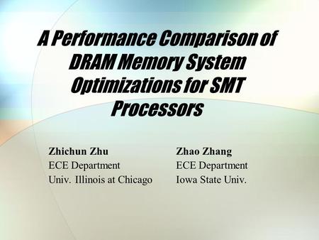 A Performance Comparison of DRAM Memory System Optimizations for SMT Processors Zhichun ZhuZhao Zhang ECE Department Univ. Illinois at ChicagoIowa State.