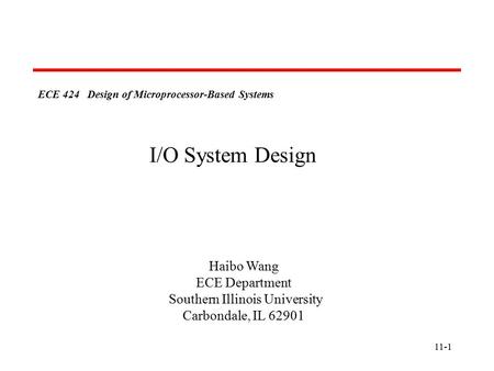 11-1 ECE 424 Design of Microprocessor-Based Systems Haibo Wang ECE Department Southern Illinois University Carbondale, IL 62901 I/O System Design.
