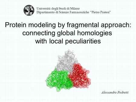 Università degli Studi di Milano Dipartimento di Scienze Farmaceutiche “Pietro Pratesi” Alessandro Pedretti Protein modeling by fragmental approach: connecting.