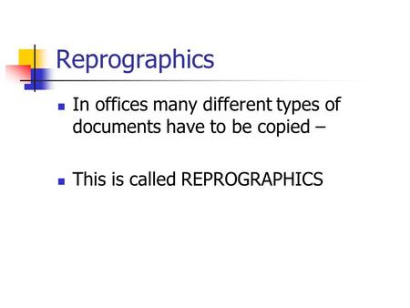 Reprographics In offices many different types of documents have to be copied – This is called REPROGRAPHICS.