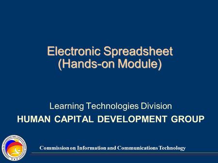 Commission on Information and Communications Technology Electronic Spreadsheet (Hands-on Module) Learning Technologies Division HUMAN CAPITAL DEVELOPMENT.